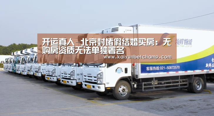 开运真人-北京封堵假结婚买房：无购房资质无法单独署名