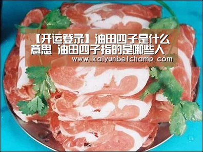 【开运登录】油田四子是什么意思 油田四子指的是哪些人(图1) 开运登录